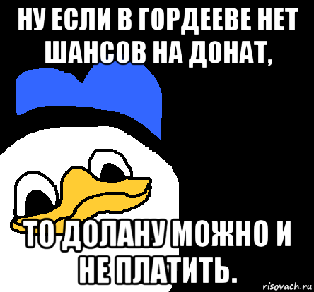 ну если в гордееве нет шансов на донат, то долану можно и не платить., Мем ВСЕ ОЧЕНЬ ПЛОХО