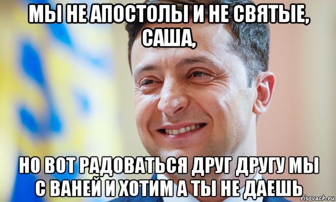 мы не апостолы и не святые, саша, но вот радоваться друг другу мы с ваней и хотим а ты не даешь, Мем Всегда радуйтесь
