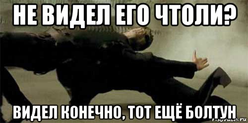 не видел его чтоли? видел конечно, тот ещё болтун, Мем выкрутился