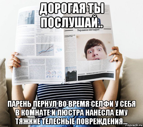 дорогая ты послушай.. парень пернул во время селфи у себя в комнате и люстра нанесла ему тяжкие телесные повреждения..., Мем Высокий человек на заголовках газетки 2020 май