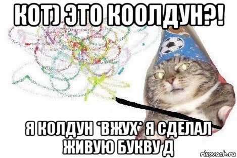 кот) это коолдун?! я колдун *вжух* я сделал живую букву д, Мем Вжух мем