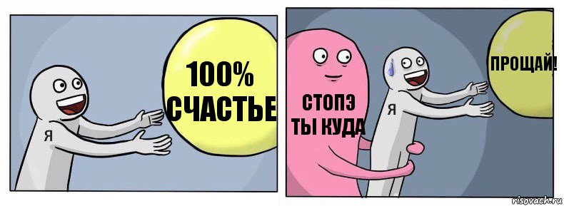 100% счастье стопэ ты куда прощай!