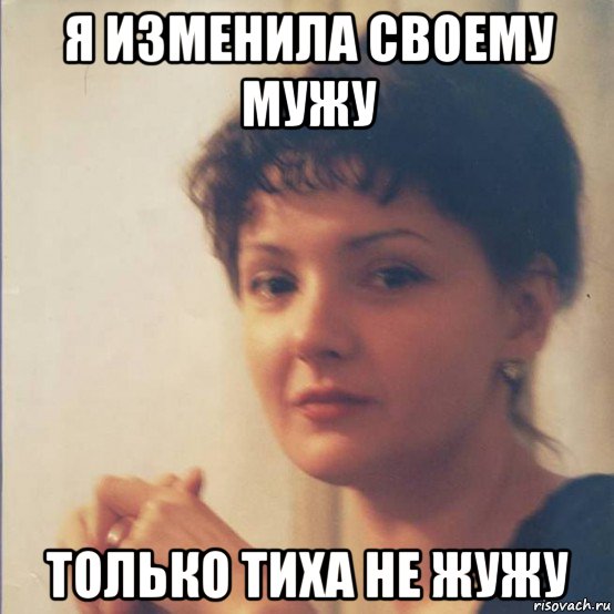 я изменила своему мужу только тиха не жужу, Мем Я злобная стерва