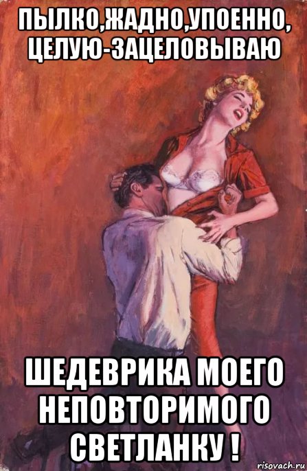 пылко,жадно,упоенно, целую-зацеловываю шедеврика моего неповторимого светланку !, Мем ЗАЦЕЛОВАЛ