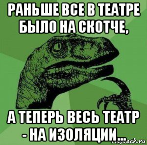 раньше все в театре было на скотче, а теперь весь театр - на изоляции..., Мем Задумчивый Динозавр