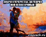 доброго вечера тебе, шедеврик мой неповторимый ! , Мем ЗАКАТ