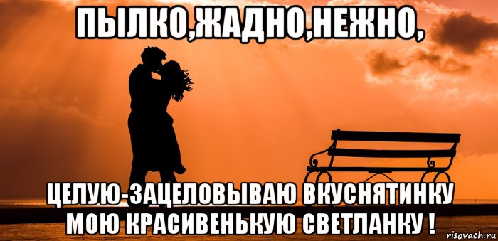пылко,жадно,нежно, целую-зацеловываю вкуснятинку мою красивенькую светланку !, Мем ЗАКАТ