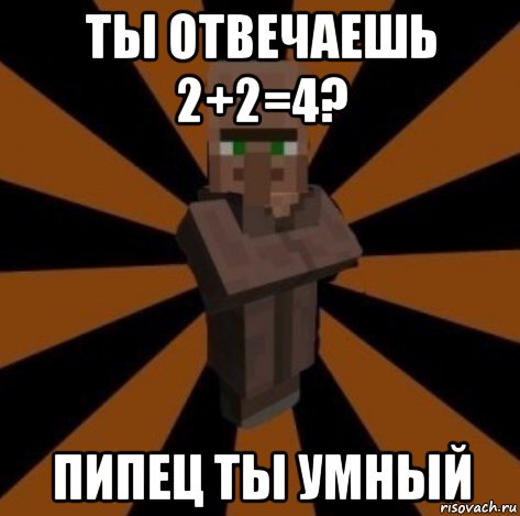 ты отвечаешь 2+2=4? пипец ты умный