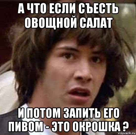 а что если съесть овощной салат и потом запить его пивом - это окрошка ?, Мем А что если (Киану Ривз)