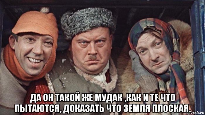 да он такой же мудак ,как и те что пытаются, доказать что земля плоская., Мем А