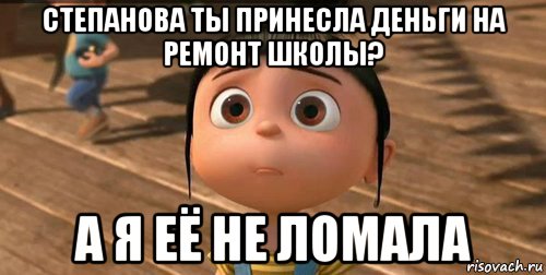 степанова ты принесла деньги на ремонт школы? а я её не ломала, Мем    Агнес Грю