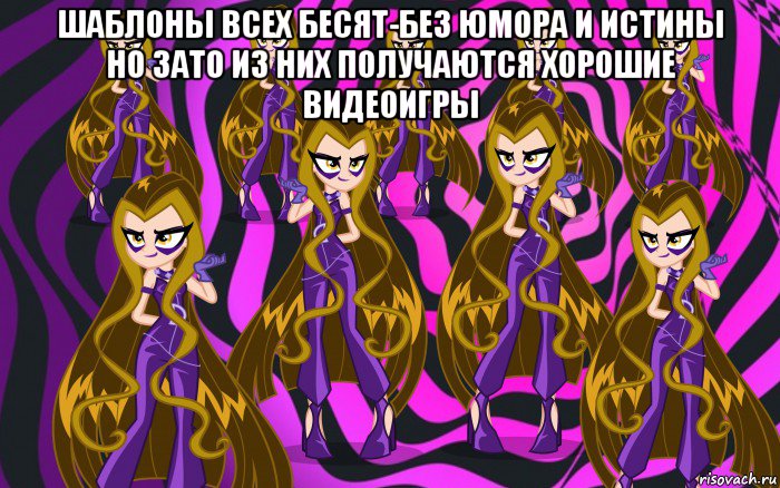 шаблоны всех бесят-без юмора и истины но зато из них получаются хорошие видеоигры 