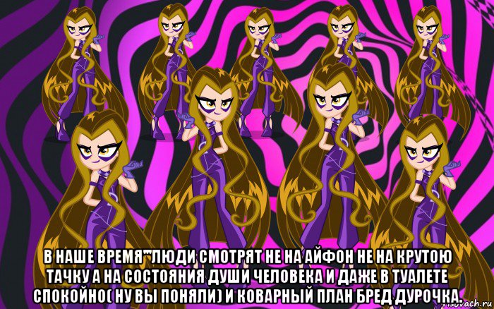  в наше время'''люди смотрят не на айфон не на крутою тачку а на состояния души человека и даже в туалете спокойно( ну вы поняли) и коварный план бред дурочка.