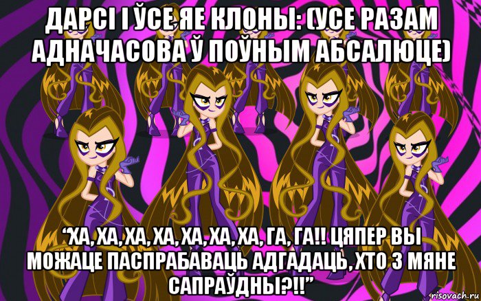 дарсі і ўсе яе клоны: (усе разам адначасова ў поўным абсалюце) “ха, ха, ха, ха, ха, ха, ха, га, га!! цяпер вы можаце паспрабаваць адгадаць, хто з мяне сапраўдны?!!”, Мем Анти винкс 3