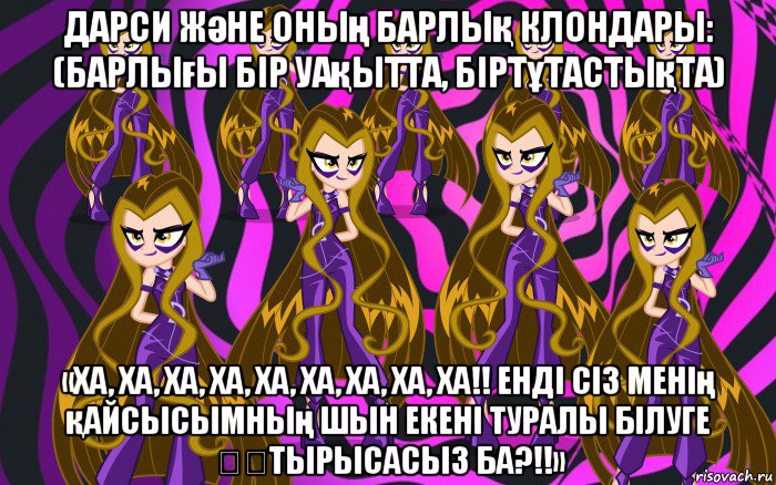 дарси және оның барлық клондары: (барлығы бір уақытта, біртұтастықта) «ха, ха, ха, ха, ха, ха, ха, ха, ха!! енді сіз менің қайсысымның шын екені туралы білуге ​​тырысасыз ба?!!», Мем Анти винкс 3