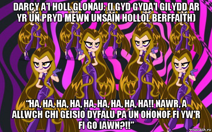 darcy a'i holl glonau: (i gyd gyda'i gilydd ar yr un pryd mewn unsain hollol berffaith) “ha, ha, ha, ha, ha, ha, ha, ha, ha!! nawr, a allwch chi geisio dyfalu pa un ohonof fi yw'r fi go iawn?!!”
