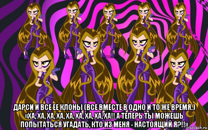  дарси и все ее клоны (все вместе в одно и то же время.) «ха, ха, ха, ха, ха, ха, ха, ха, ха!! а теперь ты можешь попытаться угадать, кто из меня - настоящий я?!!»