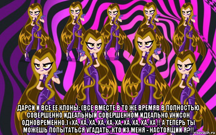  дарси и все ее клоны: (все вместе в то же времяв в полностью совершенно идеальный совершенном идеально унисон одновременно.) «ха, ха, ха, ха, ха, ха, ха, ха, ха, ха !! а теперь ты можешь попытаться угадать, кто из меня - настоящий я?!!
