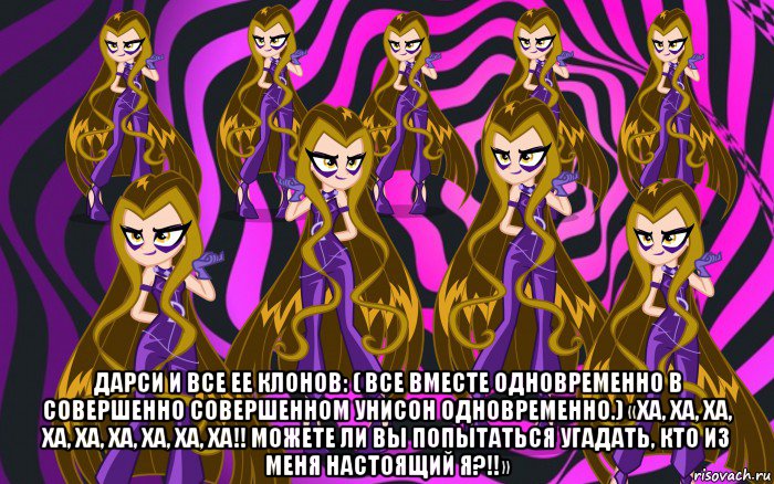  дарси и все ее клонов: ( все вместе одновременно в совершенно совершенном унисон одновременно.) «ха, ха, ха, ха, ха, ха, ха, ха, ха!! можете ли вы попытаться угадать, кто из меня настоящий я?!!», Мем Анти винкс 3