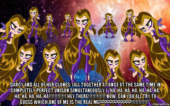  darcy and all of her clones: (all together at once at the same time in completely perfect unison simultaneously.) “ha, ha, ha, ha, ha, ha, ha, ha, ha, ha, ha, ha!!!!!!!!!!!! hey there!!!!!!!!!!!! now, can you all try to guess which one of me is the real me????????????!!!!!!!!!!!!”, Мем Анти винкс 4