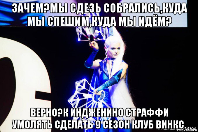 зачем?мы сдезь собрались,куда мы спешим,куда мы идём? верно?к индженино страффи умолять сделать 9 сезон клуб винкс., Мем Анти винкс