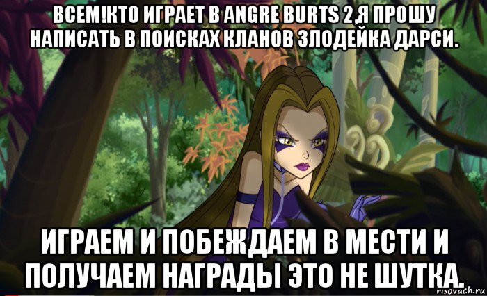 всем!кто играет в angre burts 2,я прошу написать в поисках кланов злодейка дарси. играем и побеждаем в мести и получаем награды это не шутка.