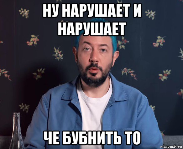 ну нарушает и нарушает че бубнить то