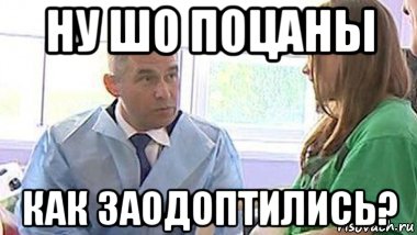 ну шо поцаны как заодоптились?