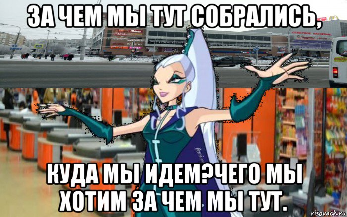за чем мы тут собрались, куда мы идем?чего мы хотим за чем мы тут., Мем Айси в моле