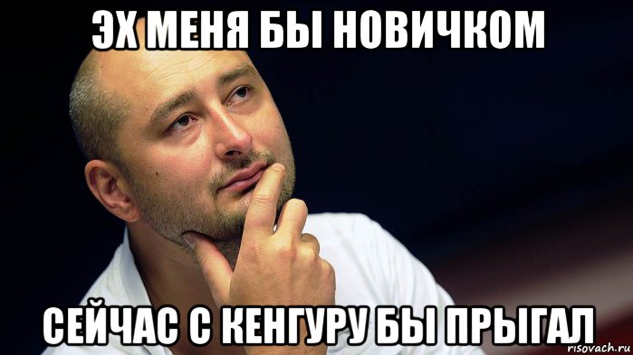 эх меня бы новичком сейчас с кенгуру бы прыгал, Мем Бабченко