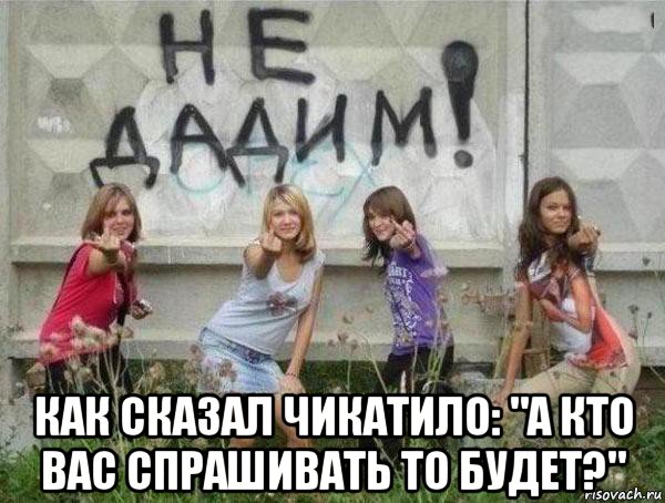  как сказал чикатило: "а кто вас спрашивать то будет?", Мем Бабье
