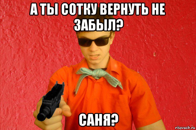 а ты сотку вернуть не забыл? саня?, Мем БАНДИТ