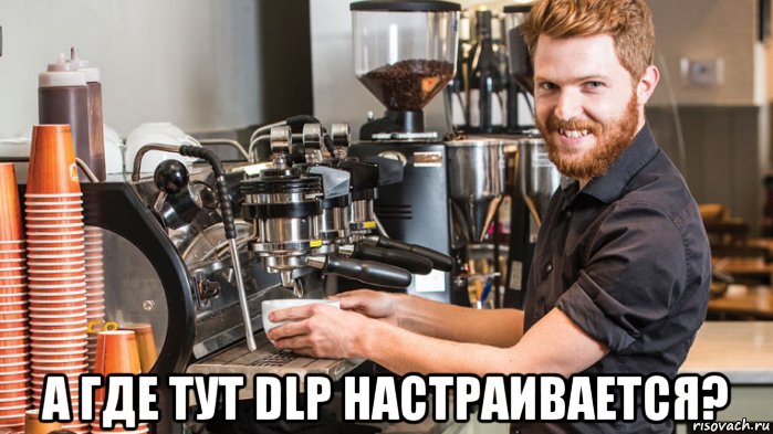  а где тут dlp настраивается?, Мем Бариста ебучий