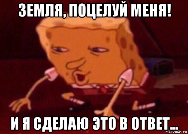 земля, поцелуй меня! и я сделаю это в ответ..., Мем    Bettingmemes