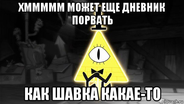 хммммм может еще дневник порвать как шавка какае-то, Мем Билл Шифр
