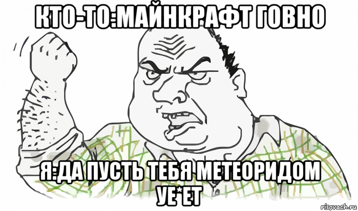 кто-то:майнкрафт говно я:да пусть тебя метеоридом уе*ет, Мем Будь мужиком