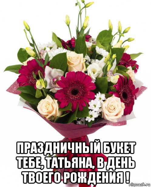  праздничный букет тебе, татьяна, в день твоего рождения !, Мем БУКЕТ ТАНЕ