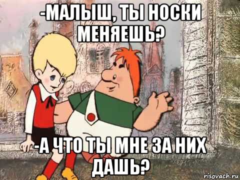 -малыш, ты носки меняешь? -а что ты мне за них дашь?