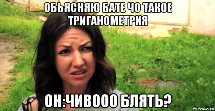 обьясняю бате чо такое триганометрия он:чивооо блять?