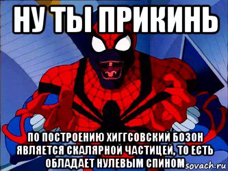 ну ты прикинь по построению хиггсовский бозон является скалярной частицей, то есть обладает нулевым спином, Мем Человек паук