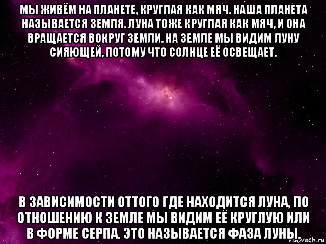 мы живём на планете, круглая как мяч. наша планета называется земля. луна тоже круглая как мяч, и она вращается вокруг земли. на земле мы видим луну сияющей, потому что солнце её освещает. в зависимости оттого где находится луна, по отношению к земле мы видим её круглую или в форме серпа. это называется фаза луны., Мем Четвёртый космос