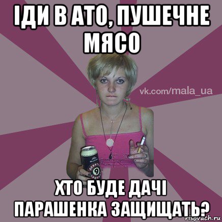 іди в ато, пушечне мясо хто буде дачі парашенка защищать?