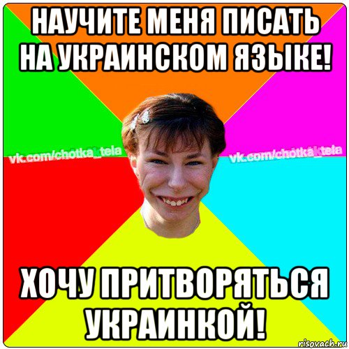 научите меня писать на украинском языке! хочу притворяться украинкой!, Мем Чьотка тьола создать мем