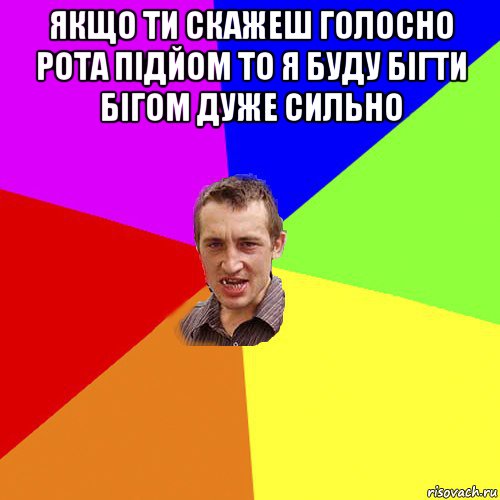 якщо ти скажеш голосно рота підйом то я буду бігти бігом дуже сильно 