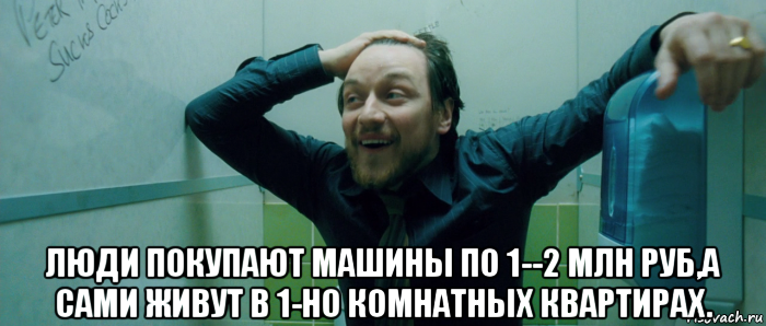  люди покупают машины по 1--2 млн руб,а сами живут в 1-но комнатных квартирах., Мем  Что происходит