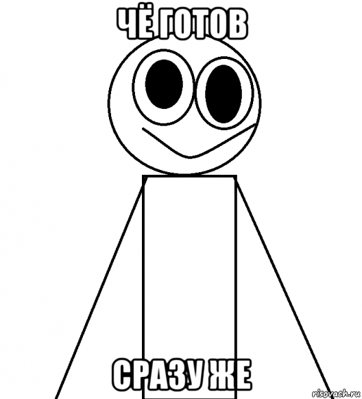 чё готов сразу же