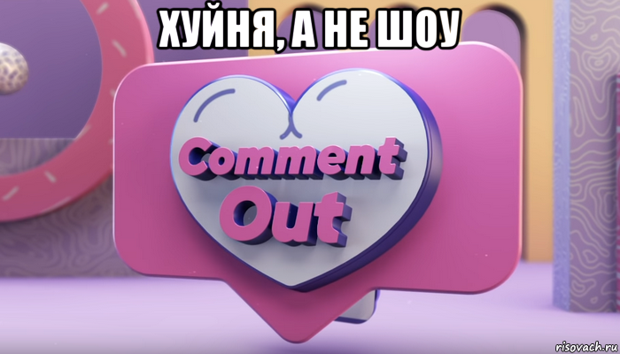 хуйня, а не шоу , Мем Comment out