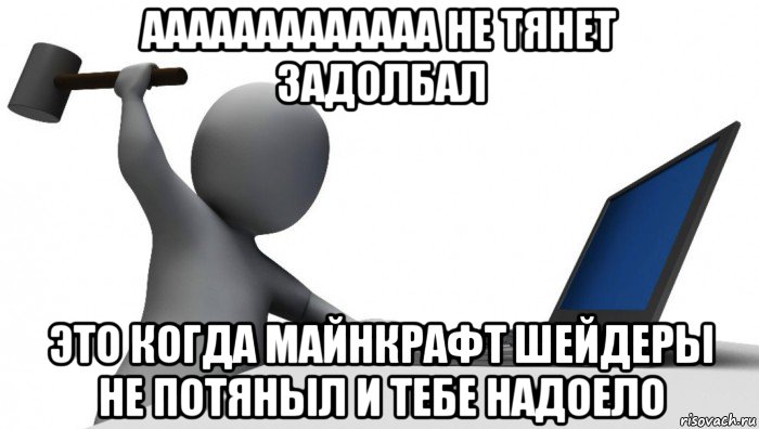 ааааааааааааа не тянет задолбал это когда майнкрафт шейдеры не потяныл и тебе надоело