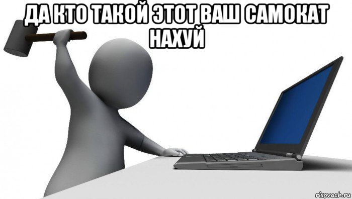 да кто такой этот ваш самокат нахуй , Мем ДА КТО такой