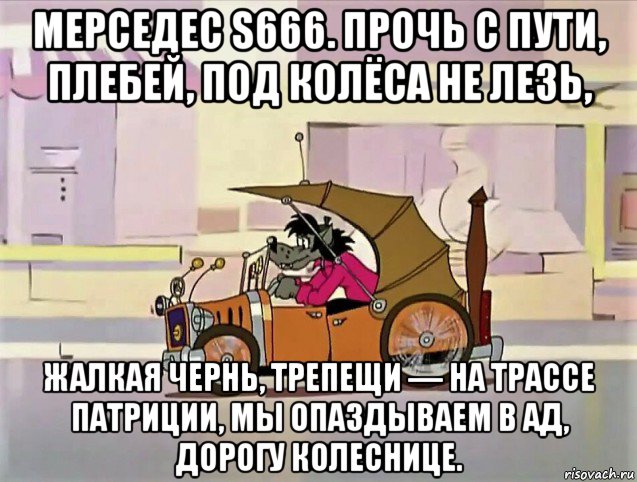 мерседес s666. прочь с пути, плебей, под колёса не лезь, жалкая чернь, трепещи — на трассе патриции, мы опаздываем в ад, дорогу колеснице., Мем Digital emotion ну погоди
